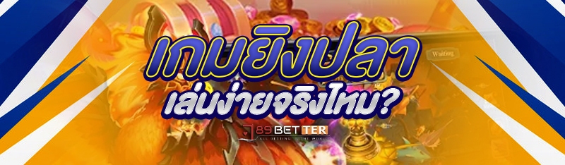 เกมยิงปลาเล่นง่ายจริงไหม?